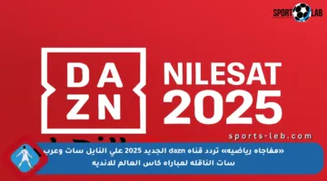 «مفاجأة رياضية» تردد قناة dazn الجديد 2025 على النايل سات وعرب سات الناقلة لمباراة كاس العالم للاندية